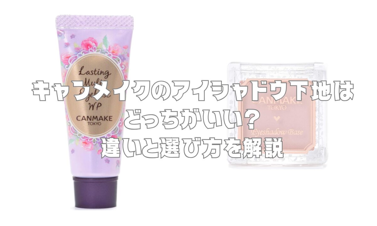 キャンメイクのアイシャドウ下地はどっちがいい？違いと選び方を解説