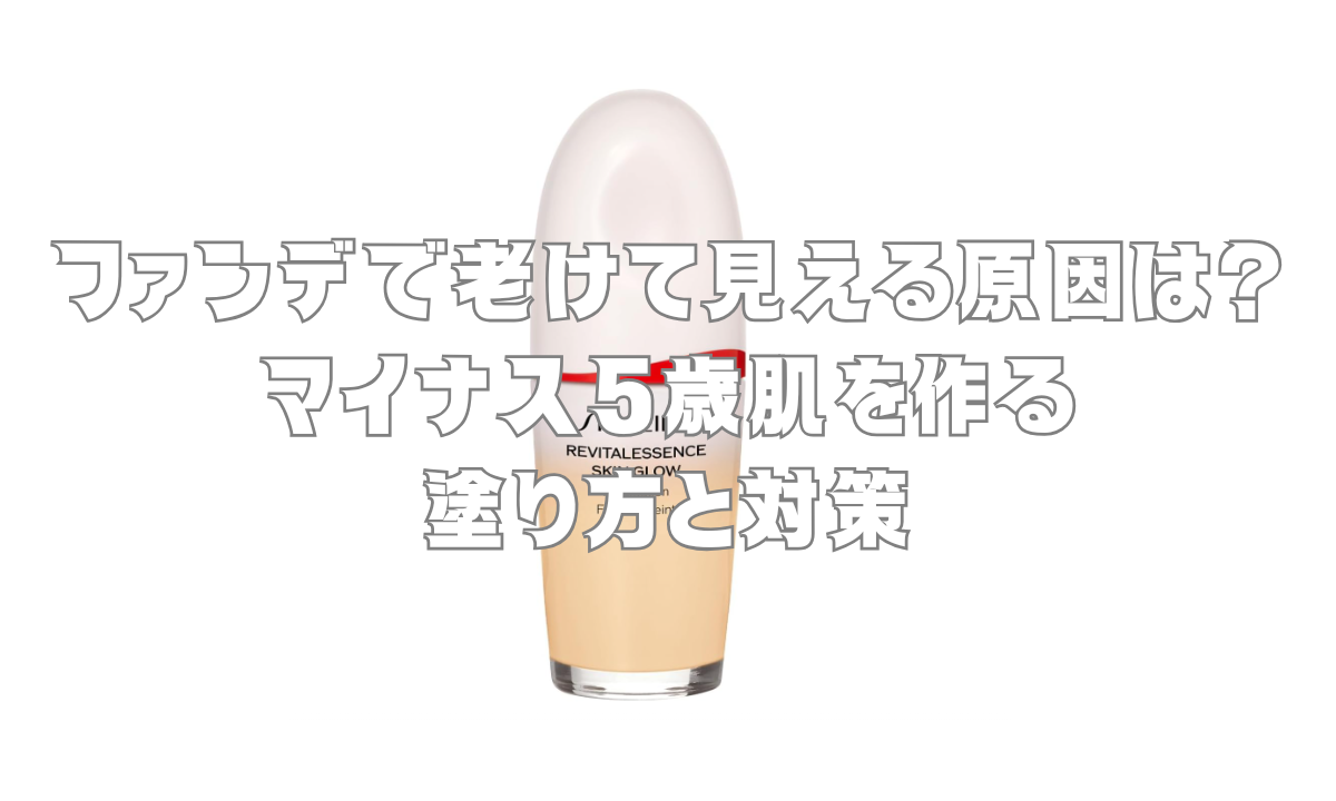 ファンデで老けて見える原因は？マイナス5歳肌を作る塗り方と対策