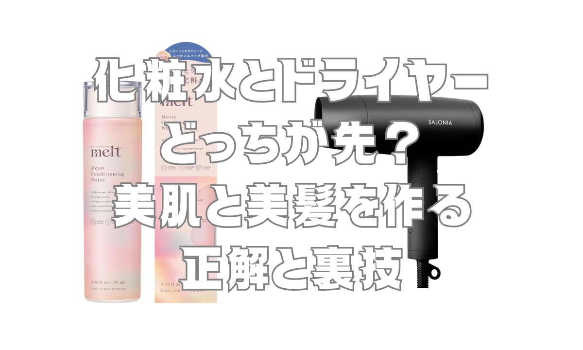 化粧水とドライヤーどっちが先？美肌と美髪を作る正解と裏技