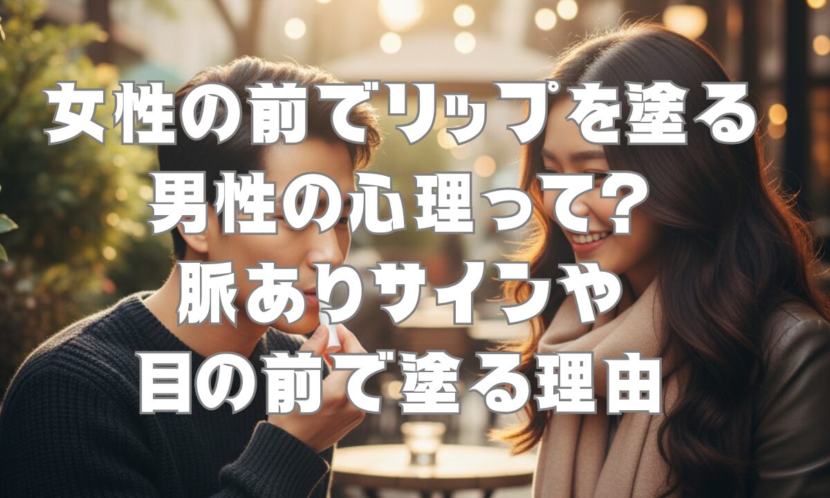 女性の前でリップを塗る男性の心理って？脈ありサインや目の前で塗る理由