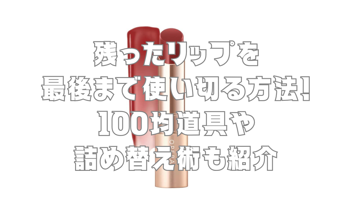 残ったリップを最後まで使い切る方法！100均道具や詰め替え術も紹介